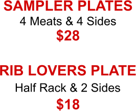 4 Meats & 4 Sides Half Rack & 2 Sides SAMPLER PLATES $28 RIB LOVERS PLATE $18