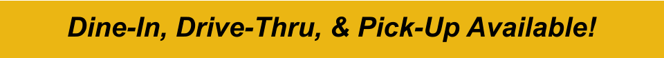 Dine-In, Drive-Thru, & Pick-Up Available!